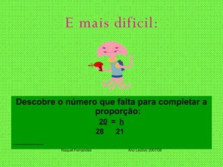 E mais dificil: Descobre o número que falta para completar a proporção: 20   =  h 28  21 Raquel Fernandes Ano Lectivo 2007/08 