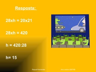 Resposta:  28xh = 20x21 28xh = 420 h = 420:28 h= 15 Raquel Fernandes Ano Lectivo 2007/08 
