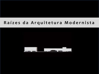 Raízes da Arquitetura Modernista
 