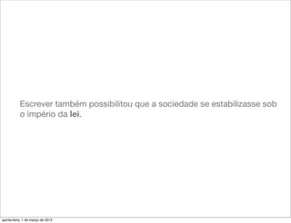 Escrever também possibilitou que a sociedade se estabilizasse sob
           o império da lei.




quinta-feira, 1 de março de 2012
 