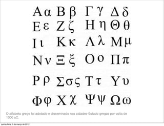 O alfabeto grego foi adotado e disseminado nas cidades-Estado gregas por volta de
     1000 aC.

quinta-feira, 1 de março de 2012
 