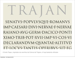 A fonte Trajan, inspirada nos escritos da Coluna de Trajano, é hoje bastante utilizada.


quinta-feira, 1 de março de 2012
 
