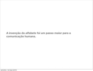 A invenção do alfabeto foi um passo maior para a
           comunicação humana.




quinta-feira, 1 de março de 2012
 