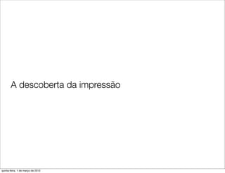 A descoberta da impressão




quinta-feira, 1 de março de 2012
 