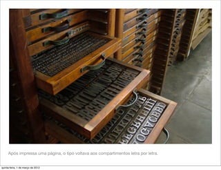 Após impressa uma página, o tipo voltava aos compartimentos letra por letra.


quinta-feira, 1 de março de 2012
 