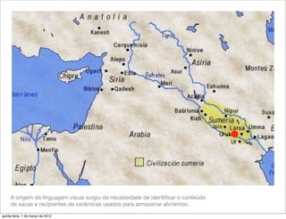 A origem da linguagem visual surgiu da necessidade de identiﬁcar o conteúdo
     de sacas e recipientes de cerâmicas usados para armazenar alimentos.

quinta-feira, 1 de março de 2012
 