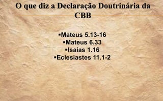 O que diz a Declaração Doutrinária da
CBB
Mateus 5.13-16
Mateus 6.33
Isaías 1.16
Eclesiastes 11.1-2
 