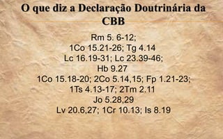 O que diz a Declaração Doutrinária da
CBB
Rm 5. 6-12;
1Co 15.21-26; Tg 4.14
Lc 16.19-31; Lc 23.39-46;
Hb 9.27
1Co 15.18-20; 2Co 5.14,15; Fp 1.21-23;
1Ts 4.13-17; 2Tm 2.11
Jo 5.28,29
Lv 20.6,27; 1Cr 10.13; Is 8.19
 