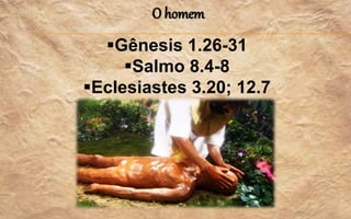 O homem
Gênesis 1.26-31
Salmo 8.4-8
Eclesiastes 3.20; 12.7
 