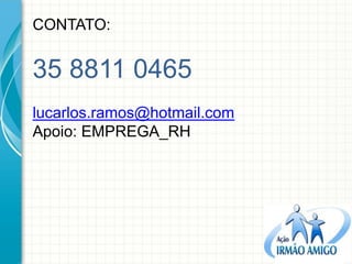 CONTATO: 35 8811 0465 lucarlos.ramos@hotmail.com Apoio: EMPREGA_RH 