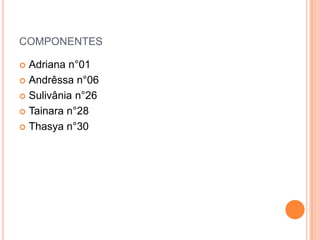 COMPONENTES
 Adriana n°01
 Andrêssa n°06
 Sulivânia n°26
 Tainara n°28
 Thasya n°30
 