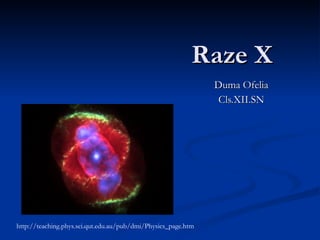 Raze X Duma Ofelia Cls.XII.SN http://teaching.phys.sci.qut.edu.au/pub/dmi/Physics_page.htm 