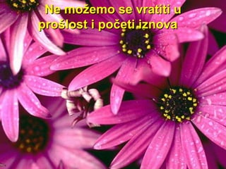 Ne možemo se vratiti u prošlost i početi iznova  