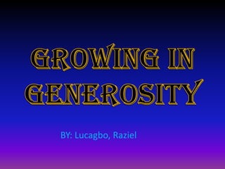 Growing In Generosity BY: Lucagbo, Raziel 