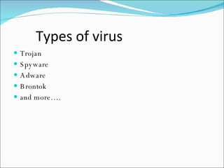 Types of virus Trojan Spyware Adware Brontok and more…. 