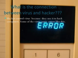What is the connection between virus and hacker??? Hacker control virus  because  they use it to hack computers. Some of the virus cause  errors like this.  