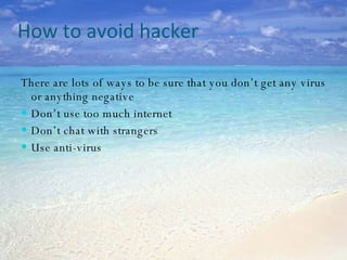 How to avoid hacker There are lots of ways to be sure that you don’t get any virus or anything negative  Don’t use too much internet Don’t chat with strangers  Use anti-virus 
