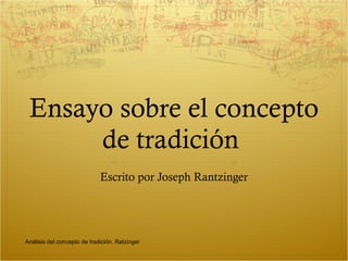 Ensayo sobre el concepto de tradición  Escrito por Joseph Rantzinger Análisis del concepto de tradición. Ratzinger 