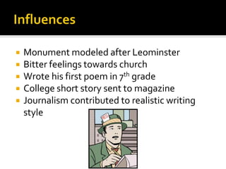  Monument modeled after Leominster
 Bitter feelings towards church
 Wrote his first poem in 7th grade
 College short story sent to magazine
 Journalism contributed to realistic writing
style
 