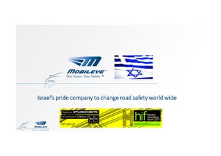 Our Vision. Your Safety ™
Israel’s pride company to change road safety world wide
Our Vision. Your Safety ™
 