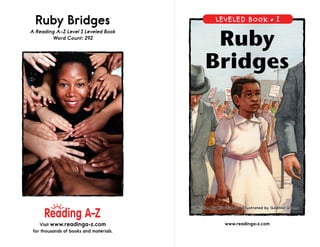 www.readinga-z.comVisit www.readinga-z.com
for thousands of books and materials.
LEVELED BOOK •
Written by Kira Freed • Illustrated by Gabhor Utomo
Ruby Bridges
A Reading A–Z Level I Leveled Book
Word Count: 292
Ruby
Bridges
 
