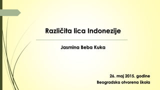 Različita lica Indonezije
Jasmina Beba Kuka
Beogradska otvorena škola
26. maj 2015. godine
 