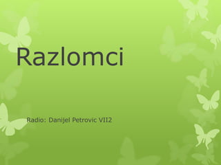 Razlomci
Radio: Danijel Petrovic VII2
 