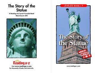 The Story of the
Statue
A Reading A–Z Level P Leveled Book
Word Count: 695
Visit www.readinga-z.com
for thousands of books and materials.
www.readinga-z.com
Written by Heather Lynne Banks
LEVELED BOOK • P
J• M• P
The Story of
the Statue
 