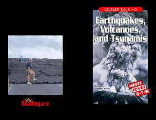 www.readinga-z.comVisit www.readinga-z.com
for thousands of books and materials.
LEVELED BOOK • Q
Q• T• W
Written by
Elizabeth Austin
Earthquakes,
Volcanoes,
and Tsunamis
A Reading A–Z Level Q Leveled Book
Word Count: 749
Earthquakes,
Volcanoes,
and Tsunamis
 