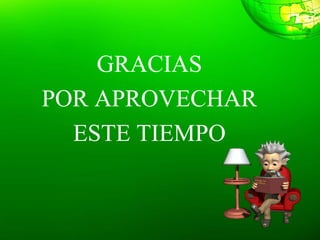 GRACIAS
POR APROVECHAR
ESTE TIEMPO
 