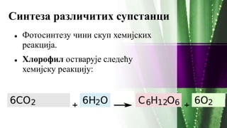 Синтеза различитих супстанци
 Фотосинтезу чини скуп хемијских
реакција.
 Хлорофил остварује следећу
хемијску реакцију:
 