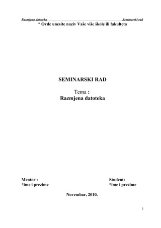 Razmjena datoteka Seminarski rad
* Ovde unesite naziv Vaše više škole ili fakulteta
SEMINARSKI RAD
Tema :
Razmjena datoteka
Mentor : Student:
*ime i prezime *ime i prezime
Novembar, 2010.
1
 