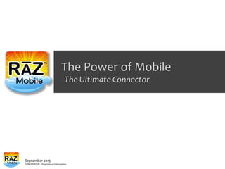 September 2013
CONFIDENTIAL - Proprietary Information
The Power of Mobile
The Ultimate Connector
 
