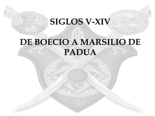 SIGLOS V-XIV

DE BOECIO A MARSILIO DE
        PADUA
 