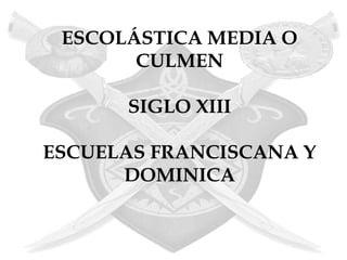 ESCOLÁSTICA MEDIA O
       CULMEN

      SIGLO XIII

ESCUELAS FRANCISCANA Y
      DOMINICA
 