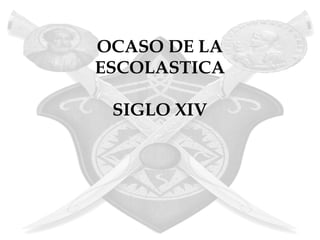 OCASO DE LA
ESCOLASTICA

 SIGLO XIV
 