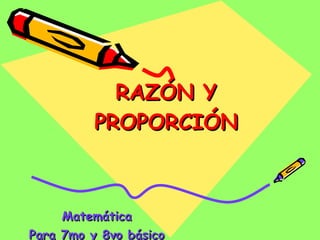 RAZÓN Y PROPORCIÓN Matemática Para 7mo y 8vo básico 