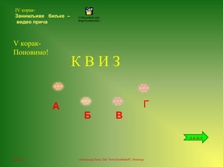 06.12.16 учитељица Лала, ОШ "Анта Богићевић", Лозница
V корак-
Поновимо!
К В И З
д а љ е
А
Б В
Г
C:Documents and
SettingsSvetlanaMy Do
IV корак-
Занимљиве биљке –
видео прича
 