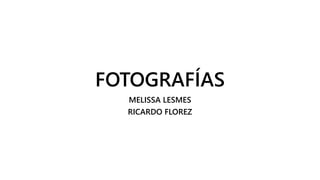 FOTOGRAFÍAS
MELISSA LESMES
RICARDO FLOREZ
 