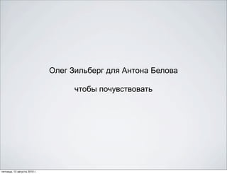 Олег Зильберг для Антона Белова

                                    чтобы почувствовать




пятница, 13 августа 2010 г.
 