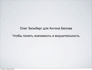 Олег Зильберг для Антона Белова

                      Чтобы понять значимость и внушительность




пятница, 13 августа 2010 г.
 
