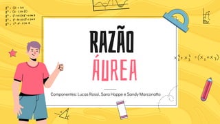 Razão
Áurea
Componentes: Lucas Rossi, Sara Hoppe e Sandy Marconatto
 