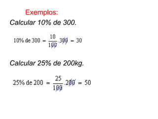 Exemplos:
Calcular 10% de 300.




Calcular 25% de 200kg.
 