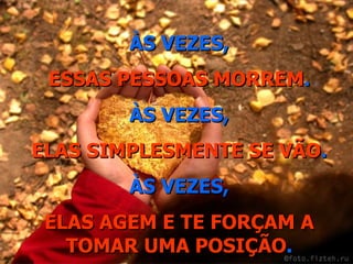 ÀS VEZES, ESSAS PESSOAS MORREM . ÀS VEZES, ELAS SIMPLESMENTE SE VÃO . ÀS VEZES, ELAS AGEM E TE FORÇAM A TOMAR UMA POSIÇÃO . 