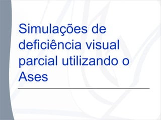 Simulações de deficiência visual parcial utilizando o Ases 