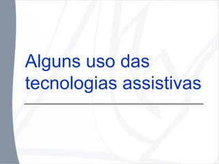 Alguns uso das  tecnologias assistivas 