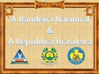 A Bandeira Nacional & A República Brasileira POR: MMOACIR JOSÉ OUTEIRO PINTO 