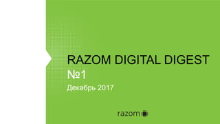 RAZOM DIGITAL DIGEST
№1
Декабрь 2017
 