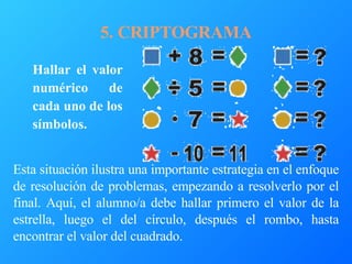 5. CRIPTOGRAMA Hallar el valor numérico de cada uno de los símbolos.   Esta situación ilustra una importante estrategia en...
