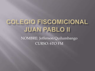 NOMBRE: Jefferson Quilumbango
     CURSO: 6TO FM
 